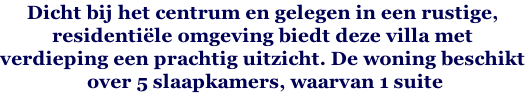 Dicht bij het centrum en gelegen in een rustige,  residentiële omgeving biedt deze villa met  verdieping een prachtig uitzicht. De woning beschikt  over 5 slaapkamers, waarvan 1 suite