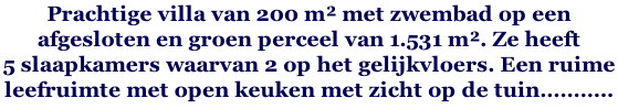 Prachtige villa van 200 m² met zwembad op een  afgesloten en groen perceel van 1.531 m². Ze heeft  5 slaapkamers waarvan 2 op het gelijkvloers. Een ruime  leefruimte met open keuken met zicht op de tuin………..