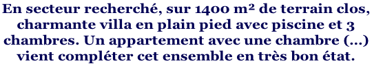 En secteur recherché, sur 1400 m² de terrain clos,  charmante villa en plain pied avec piscine et 3  chambres. Un appartement avec une chambre (…) vient compléter cet ensemble en très bon état.