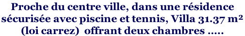 Proche du centre ville, dans une résidence  sécurisée avec piscine et tennis, Villa 31.37 m²  (loi carrez)  offrant deux chambres …..