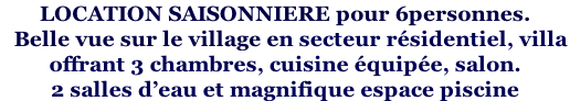 LOCATION SAISONNIERE pour 6personnes.    Belle vue sur le village en secteur résidentiel, villa  offrant 3 chambres, cuisine équipée, salon. 2 salles d’eau et magnifique espace piscine
