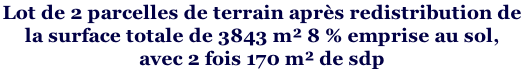 Lot de 2 parcelles de terrain après redistribution de  la surface totale de 3843 m² 8 % emprise au sol,  avec 2 fois 170 m² de sdp