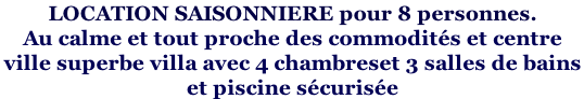 LOCATION SAISONNIERE pour 8 personnes.  Au calme et tout proche des commodités et centre  ville superbe villa avec 4 chambreset 3 salles de bains  et piscine sécurisée