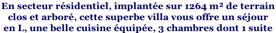 En secteur résidentiel, implantée sur 1264 m² de terrain  clos et arboré, cette superbe villa vous offre un séjour  en L, une belle cuisine équipée, 3 chambres dont 1 suite