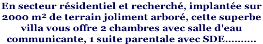 En secteur résidentiel et recherché, implantée sur  2000 m² de terrain joliment arboré, cette superbe  villa vous offre 2 chambres avec salle d'eau  communicante, 1 suite parentale avec SDE……….