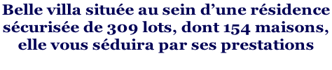 Belle villa située au sein d’une résidence  sécurisée de 309 lots, dont 154 maisons,  elle vous séduira par ses prestations