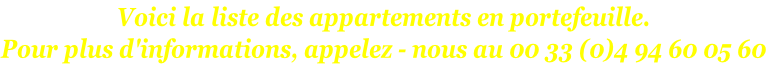 Voici la liste des appartements en portefeuille. Pour plus d'informations, appelez - nous au 00 33 (0)4 94 60 05 60